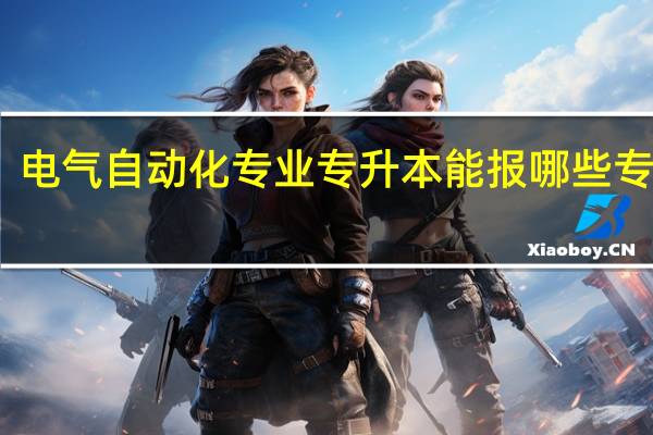 电气自动化专业专升本能报哪些专业啊