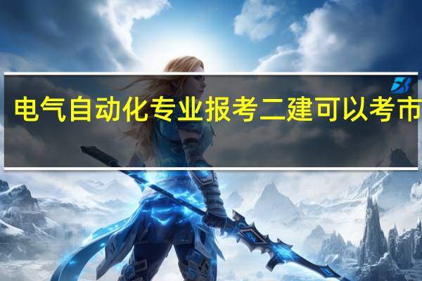 电气自动化专业报考二建可以考市政吗,还是只能考机电