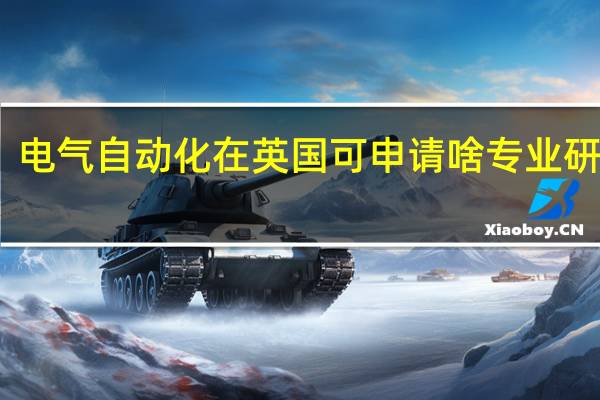 电气自动化在英国可申请啥专业研究生