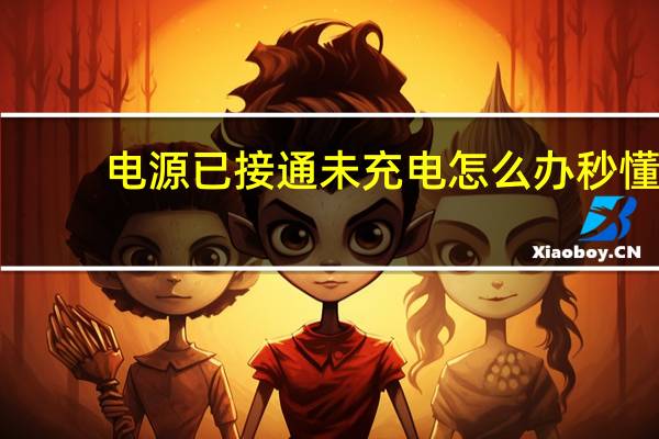 电源已接通未充电怎么办秒懂（电源已接通未充电怎么办）