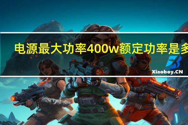电源最大功率400w额定功率是多少（电源最大功率）