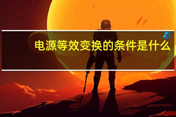 电源等效变换的条件是什么