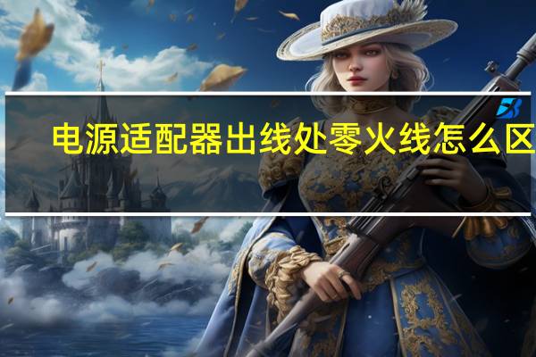 电源适配器出线处零火线怎么区分