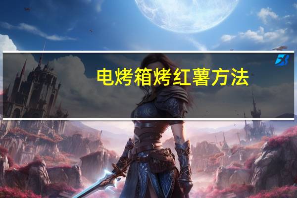 电烤箱烤红薯方法（电烤箱烤红薯的做法）