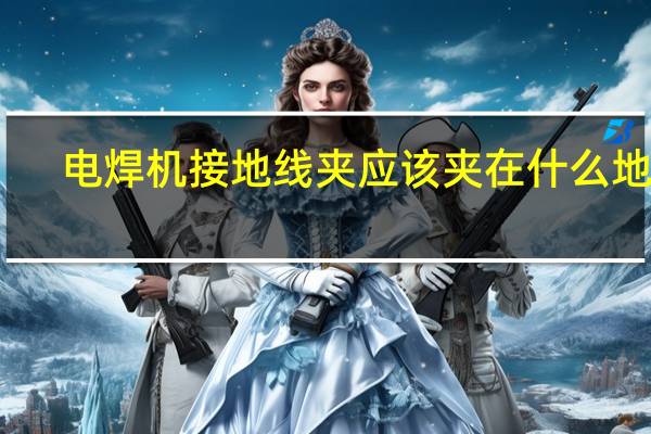 电焊机接地线夹应该夹在什么地方