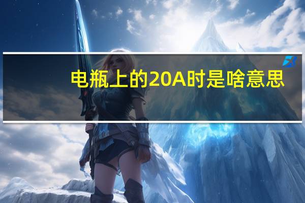 电瓶上的20A时是啥意思