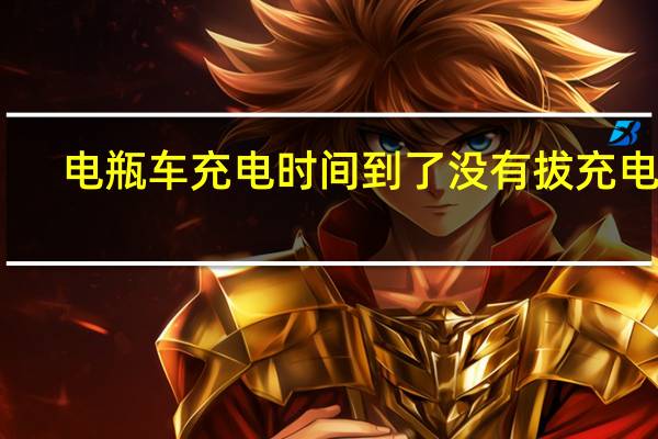 电瓶车充电时间到了没有拔充电器（电瓶车充电时间）