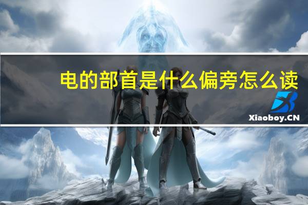电的部首是什么偏旁怎么读(电的部首是什么)
