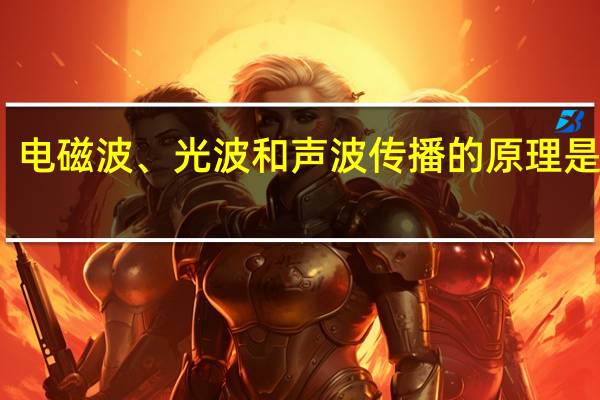 电磁波、光波和声波传播的原理是什么？