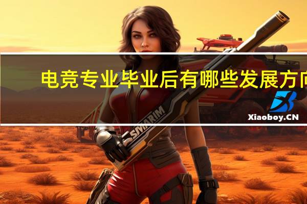 电竞专业毕业后有哪些发展方向，可以做什么工作