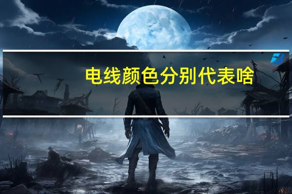 电线颜色分别代表啥（电线颜色分别代表什么）