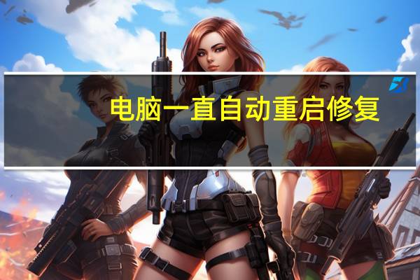 电脑一直自动重启修复（电脑一直自动重启）