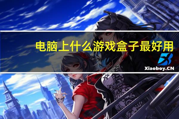 电脑上什么游戏盒子最好用（什么游戏盒子最好用）