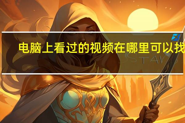 电脑上看过的视频在哪里可以找到（看过的视频在电脑哪里可以找到）