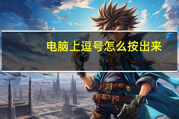 电脑上逗号怎么按出来（电脑上逗号怎么打出来）
