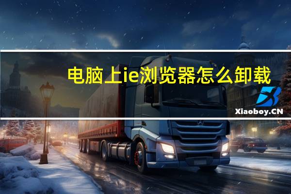 电脑上ie浏览器怎么卸载（ie浏览器怎么卸载）