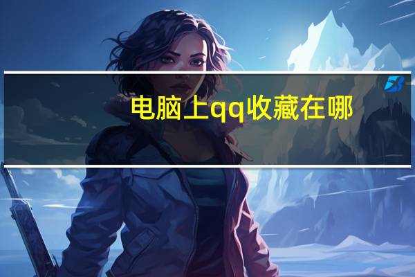 电脑上qq收藏在哪(电脑上qq收藏在哪里)