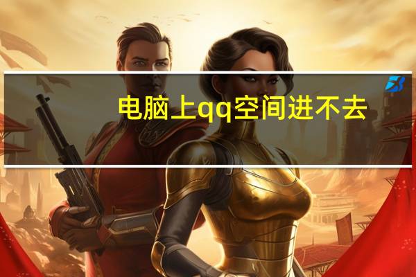 电脑上qq空间进不去（自己的qq空间进不去）