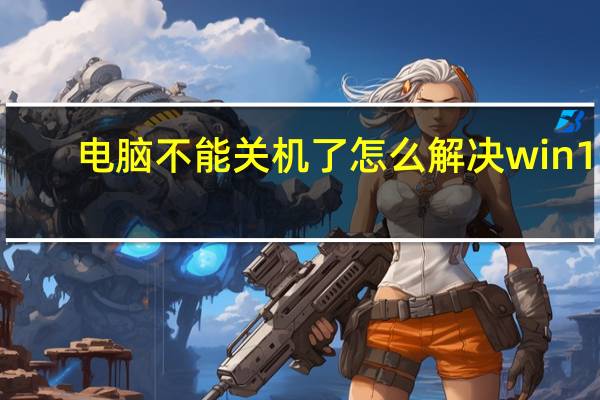 电脑不能关机了怎么解决win10（电脑不能关机）