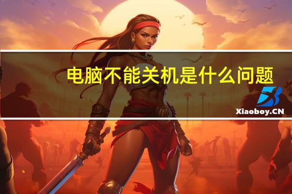 电脑不能关机是什么问题（电脑不能关机是什么原因）