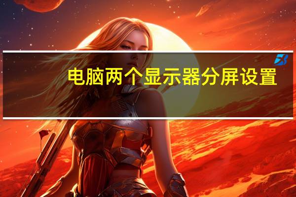 电脑两个显示器分屏设置（电脑两个显示器分屏）