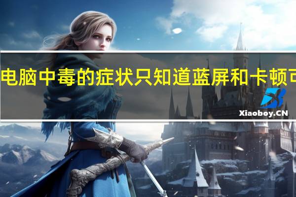 电脑中毒的症状只知道蓝屏和卡顿可以吗?（电脑中毒的症状）