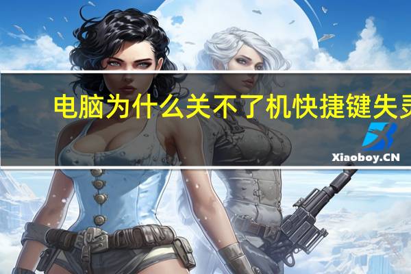 电脑为什么关不了机快捷键失灵(电脑为什么关不了机)