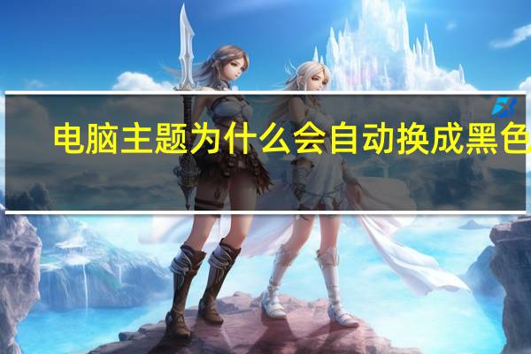 电脑主题为什么会自动换成黑色的（电脑主题）