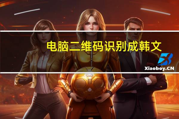 电脑二维码识别成韩文（电脑二维码识别）