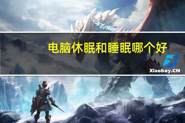 电脑休眠和睡眠哪个好（电脑休眠和睡眠的区别）