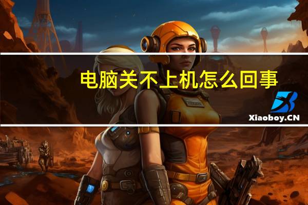 电脑关不上机怎么回事（电脑关不了机怎么回事）