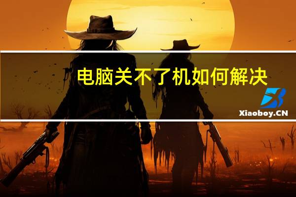电脑关不了机如何解决（电脑关不了机了咋办）