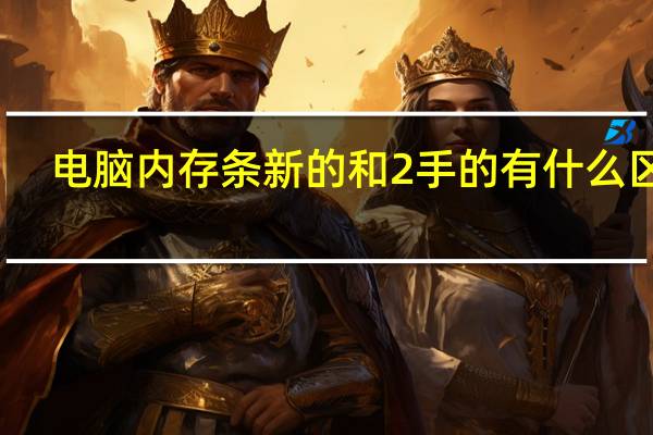 电脑内存条新的和2手的有什么区别