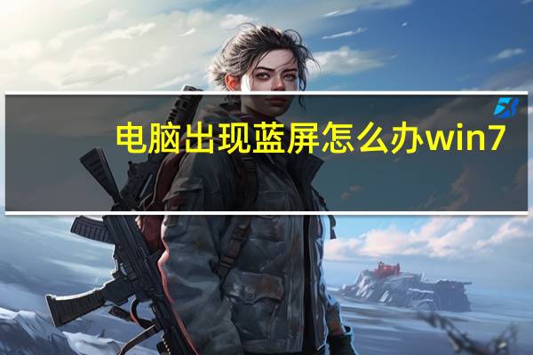 电脑出现蓝屏怎么办win7（电脑出现蓝屏怎么办）