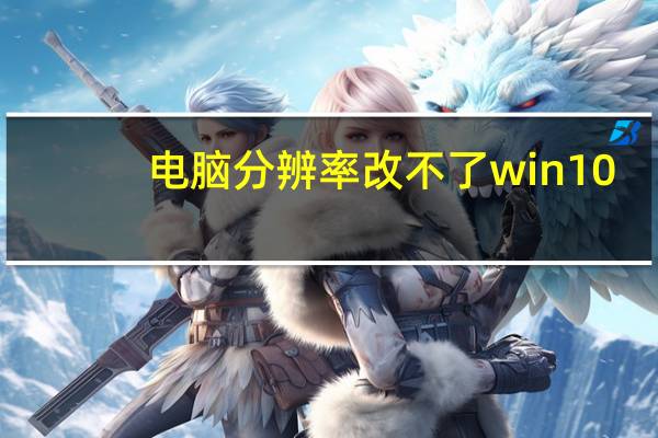 电脑分辨率改不了win10(电脑分辨率改不了)