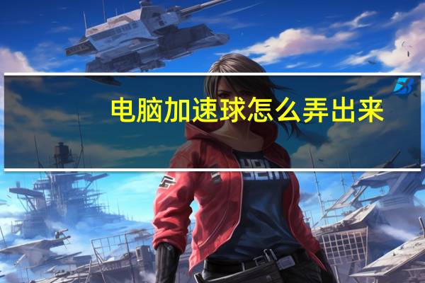 电脑加速球怎么弄出来(加速球怎么弄出来)