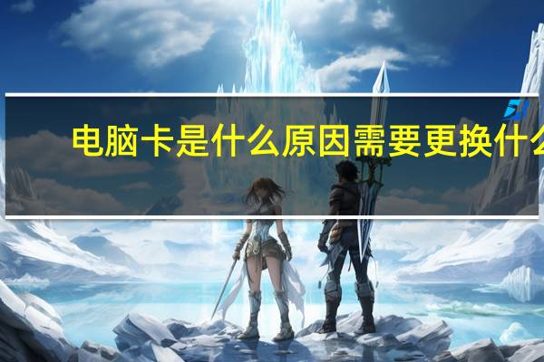 电脑卡是什么原因需要更换什么(电脑卡是什么原因)