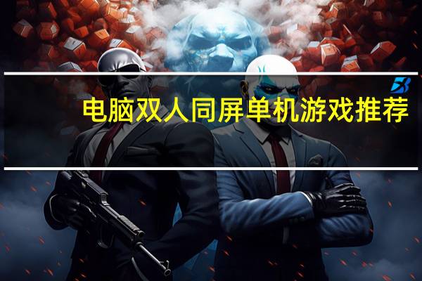 电脑双人同屏单机游戏推荐（电脑双人同屏单机游戏）