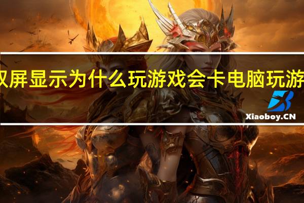 电脑双屏显示为什么玩游戏会卡 电脑玩游戏卡怎么办