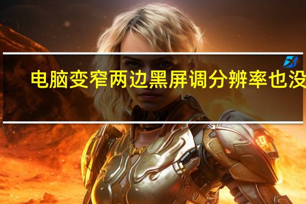 电脑变窄两边黑屏调分辨率也没用（电脑屏幕变窄两边变黑）