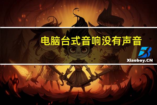 电脑台式音响没有声音(台式电脑音箱没有声音怎么办)
