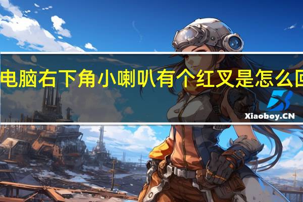 电脑右下角小喇叭有个红叉是怎么回事儿(电脑右下角小喇叭有个红叉)