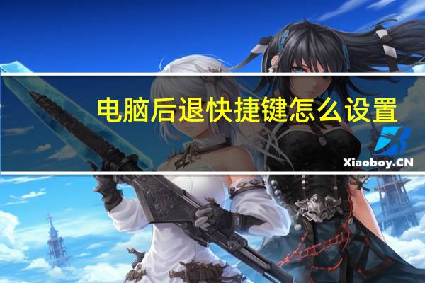 电脑后退快捷键怎么设置（电脑后退快捷键）