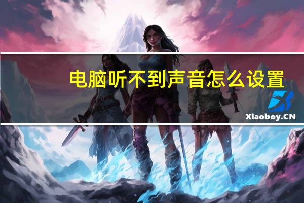 电脑听不到声音怎么设置(电脑听不到声音)
