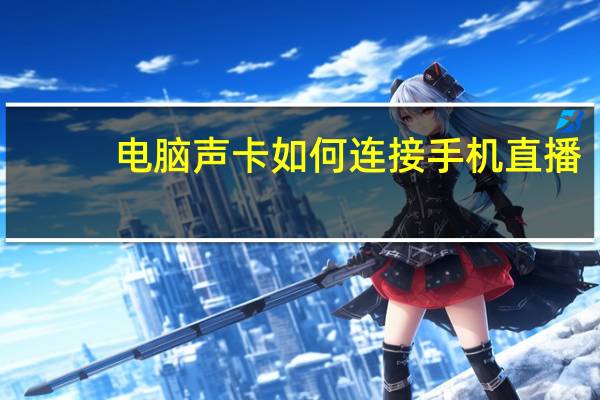 电脑声卡如何连接手机直播（电脑声卡如何连接手机）