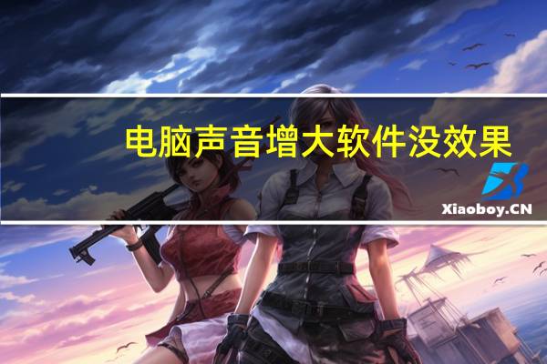 电脑声音增大软件没效果（电脑声音增强软件）