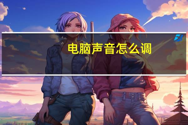 电脑声音怎么调(电脑声音)
