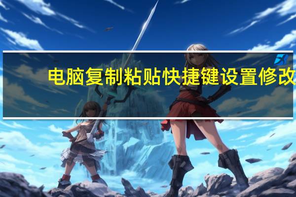 电脑复制粘贴快捷键设置修改（电脑复制粘贴快捷键）