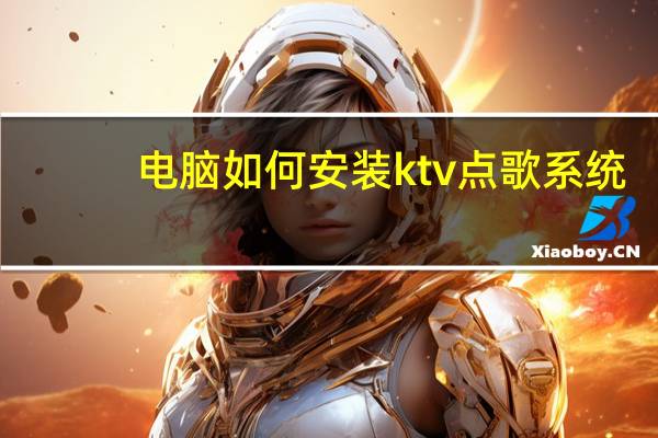 电脑如何安装ktv点歌系统（电脑装ktv点歌系统）
