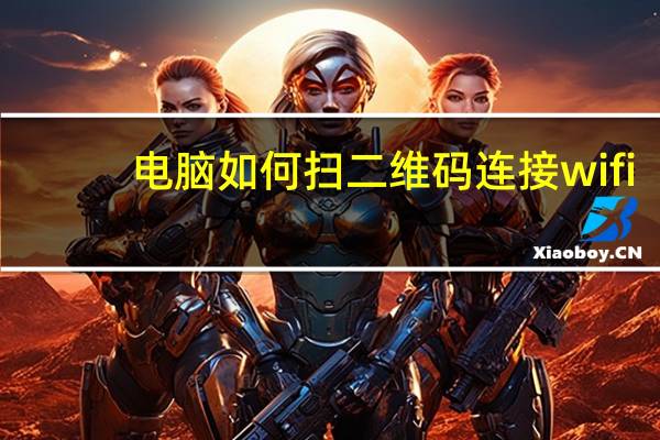 电脑如何扫二维码连接wifi